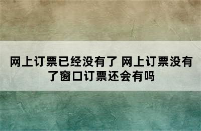 网上订票已经没有了 网上订票没有了窗口订票还会有吗